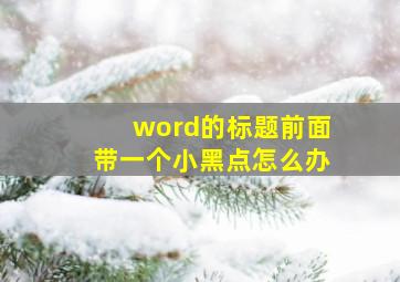 word的标题前面带一个小黑点怎么办