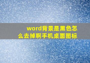 word背景是黑色怎么去掉啊手机桌面图标