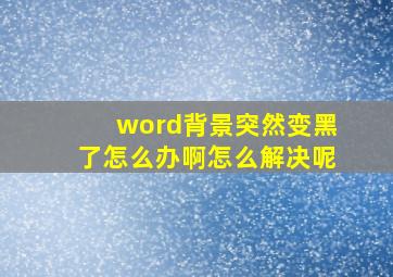 word背景突然变黑了怎么办啊怎么解决呢