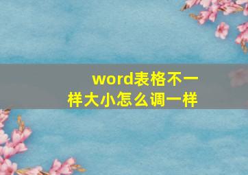 word表格不一样大小怎么调一样