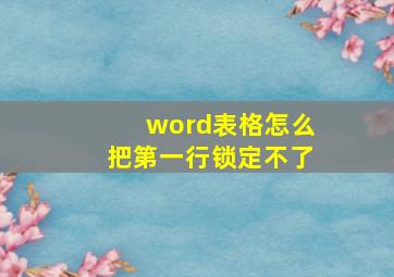 word表格怎么把第一行锁定不了