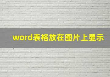 word表格放在图片上显示