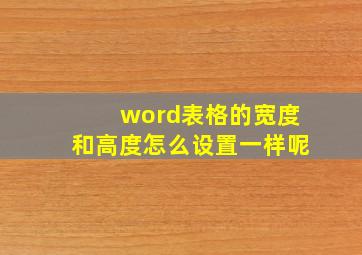 word表格的宽度和高度怎么设置一样呢