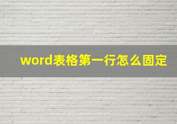 word表格第一行怎么固定