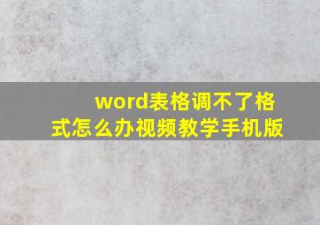 word表格调不了格式怎么办视频教学手机版