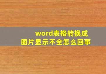 word表格转换成图片显示不全怎么回事