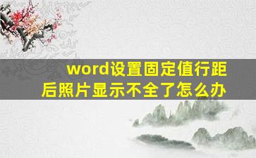 word设置固定值行距后照片显示不全了怎么办