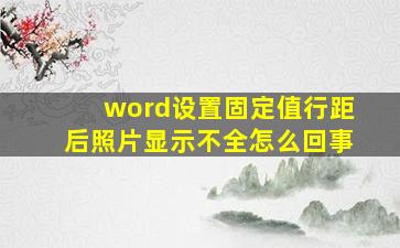 word设置固定值行距后照片显示不全怎么回事