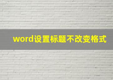 word设置标题不改变格式