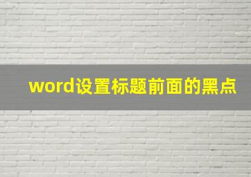 word设置标题前面的黑点