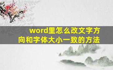 word里怎么改文字方向和字体大小一致的方法