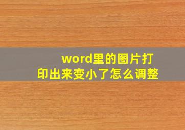 word里的图片打印出来变小了怎么调整