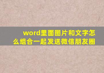 word里面图片和文字怎么组合一起发送微信朋友圈