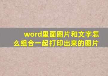 word里面图片和文字怎么组合一起打印出来的图片