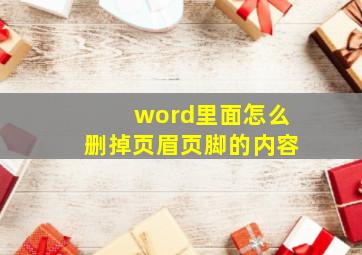 word里面怎么删掉页眉页脚的内容