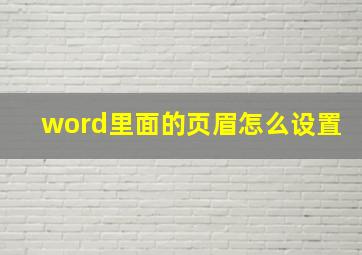 word里面的页眉怎么设置