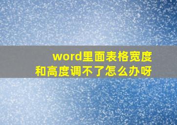 word里面表格宽度和高度调不了怎么办呀