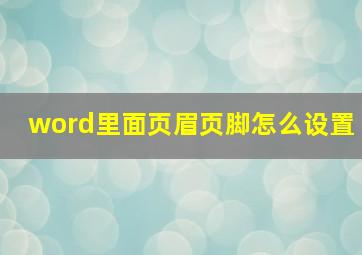 word里面页眉页脚怎么设置