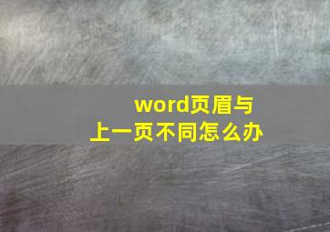 word页眉与上一页不同怎么办