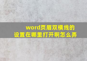 word页眉双横线的设置在哪里打开啊怎么弄