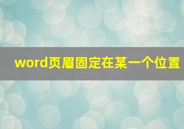 word页眉固定在某一个位置