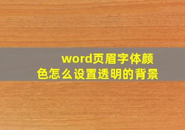 word页眉字体颜色怎么设置透明的背景