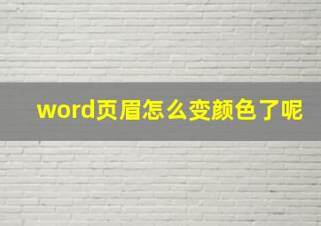 word页眉怎么变颜色了呢