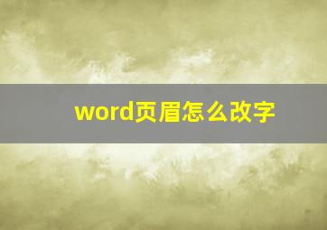 word页眉怎么改字