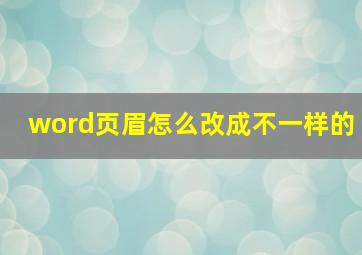 word页眉怎么改成不一样的