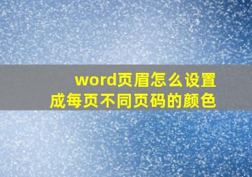 word页眉怎么设置成每页不同页码的颜色