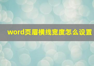 word页眉横线宽度怎么设置