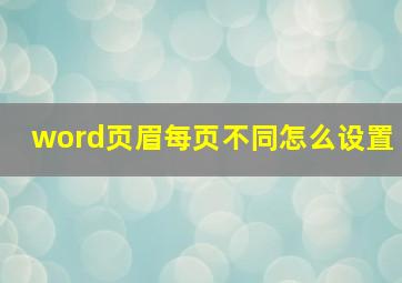 word页眉每页不同怎么设置