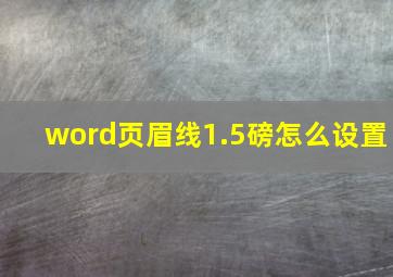 word页眉线1.5磅怎么设置