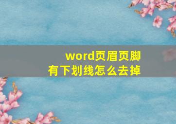 word页眉页脚有下划线怎么去掉