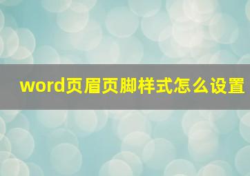 word页眉页脚样式怎么设置