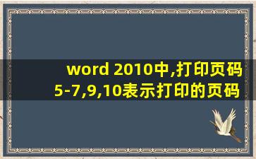 word 2010中,打印页码5-7,9,10表示打印的页码是