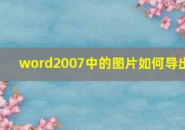 word2007中的图片如何导出