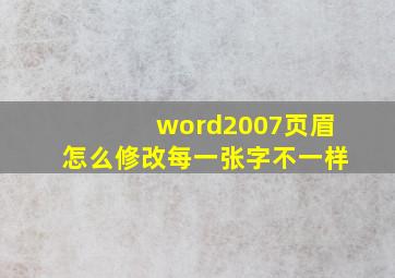 word2007页眉怎么修改每一张字不一样