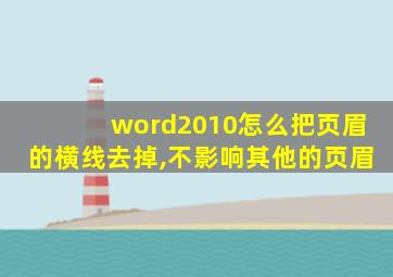 word2010怎么把页眉的横线去掉,不影响其他的页眉