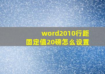 word2010行距固定值20磅怎么设置