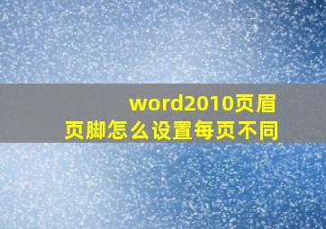 word2010页眉页脚怎么设置每页不同