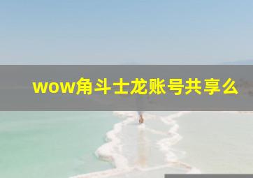 wow角斗士龙账号共享么