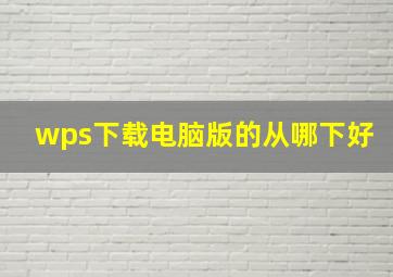 wps下载电脑版的从哪下好