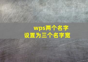 wps两个名字设置为三个名字宽