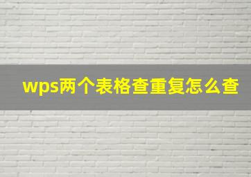 wps两个表格查重复怎么查