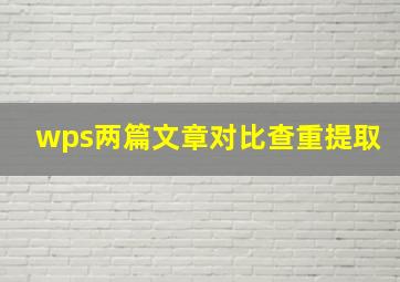 wps两篇文章对比查重提取