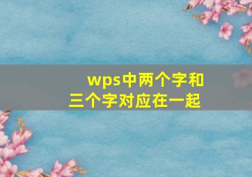 wps中两个字和三个字对应在一起