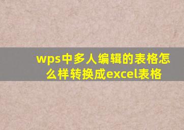 wps中多人编辑的表格怎么样转换成excel表格