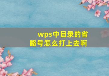 wps中目录的省略号怎么打上去啊