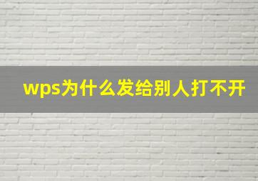 wps为什么发给别人打不开